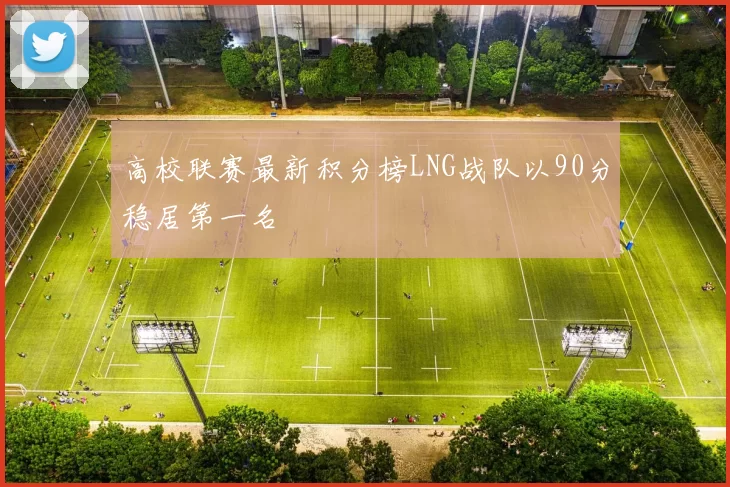 高校联赛最新积分榜LNG战队以90分稳居第一名