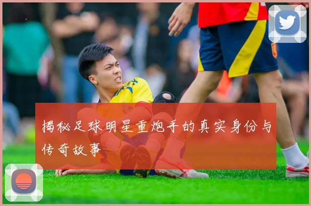 揭秘足球明星重炮手的真实身份与传奇故事