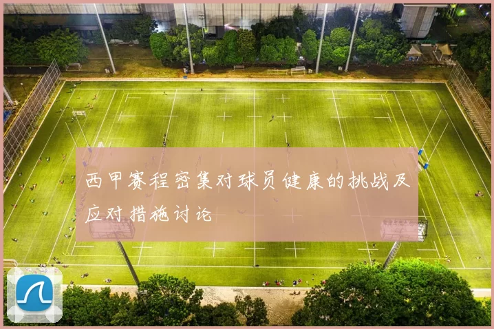 西甲赛程密集对球员健康的挑战及应对措施讨论