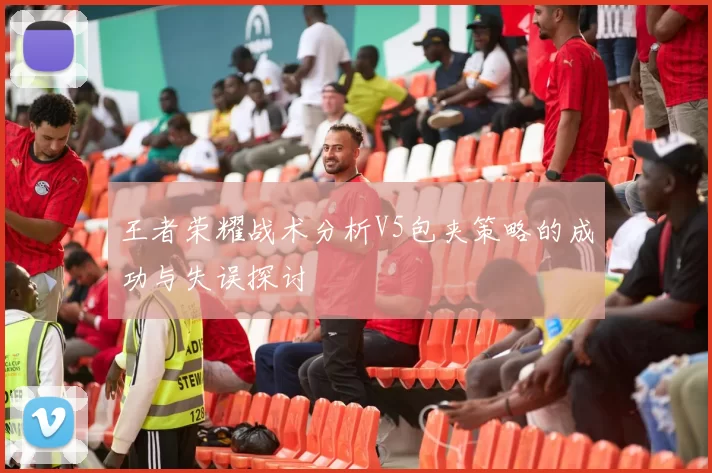 王者荣耀战术分析V5包夹策略的成功与失误探讨