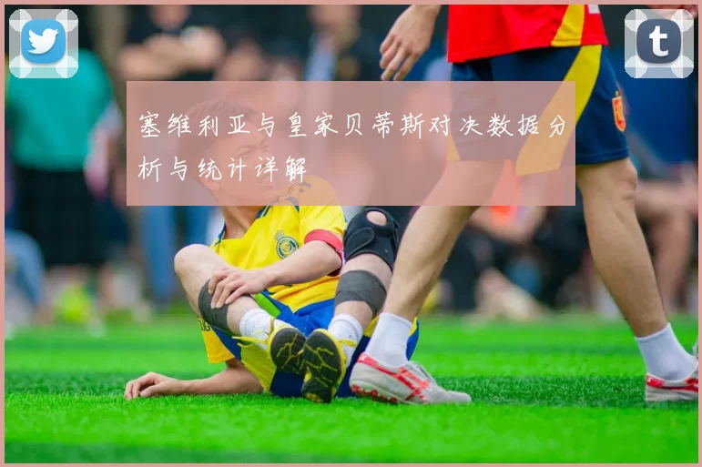 塞维利亚与皇家贝蒂斯对决数据分析与统计详解