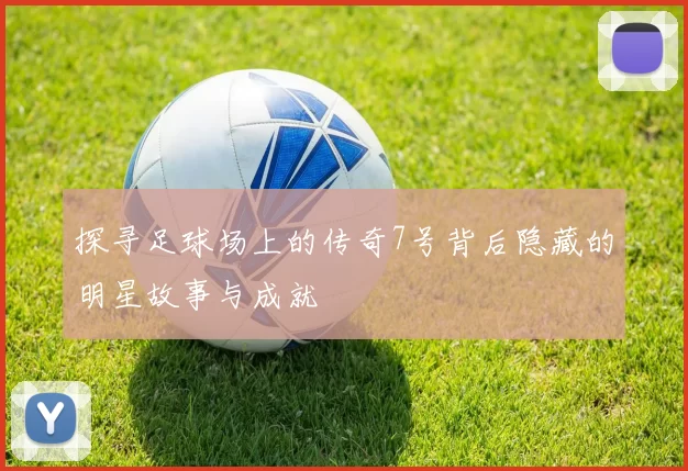 探寻足球场上的传奇7号背后隐藏的明星故事与成就