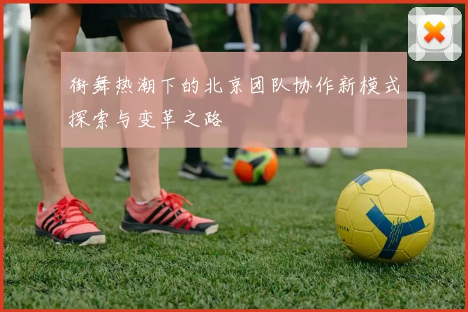 街舞热潮下的北京团队协作新模式探索与变革之路