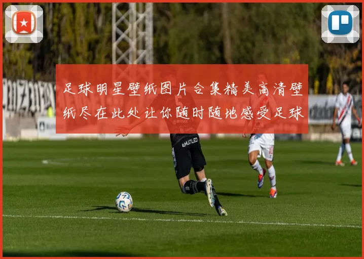 足球明星壁纸图片合集精美高清壁纸尽在此处让你随时随地感受足球魅力
