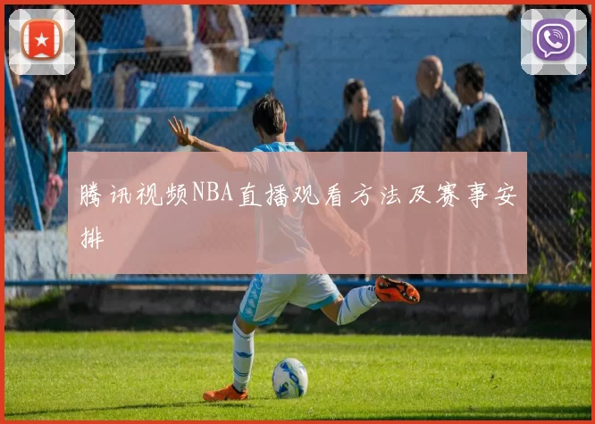 腾讯视频NBA直播观看方法及赛事安排