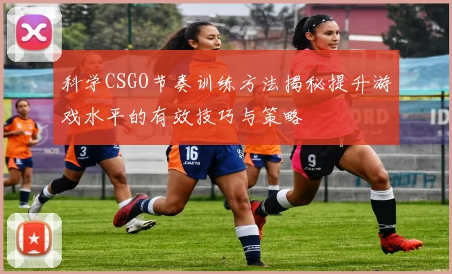 科学CSGO节奏训练方法揭秘提升游戏水平的有效技巧与策略