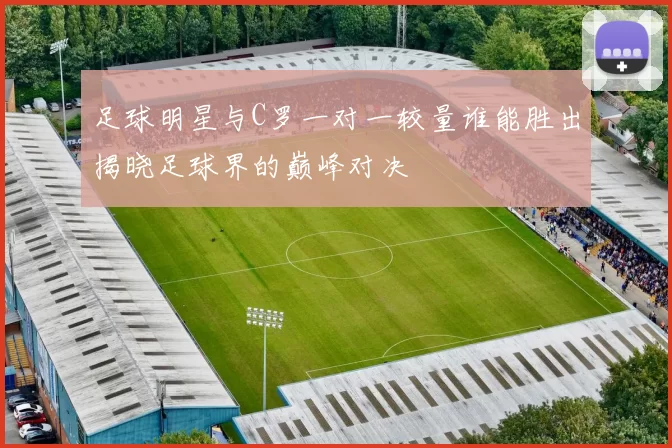 足球明星与C罗一对一较量谁能胜出揭晓足球界的巅峰对决