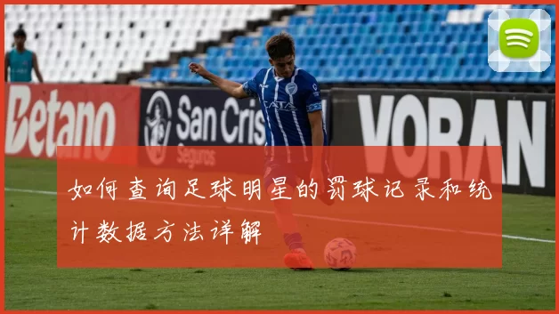 如何查询足球明星的罚球记录和统计数据方法详解