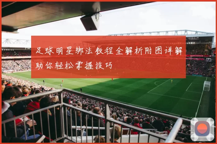 足球明星绑法教程全解析附图详解助你轻松掌握技巧