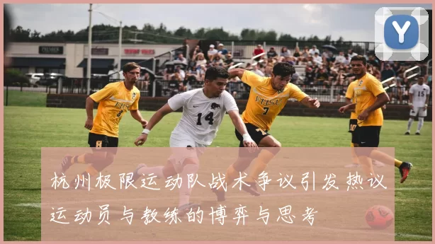 杭州极限运动队战术争议引发热议运动员与教练的博弈与思考