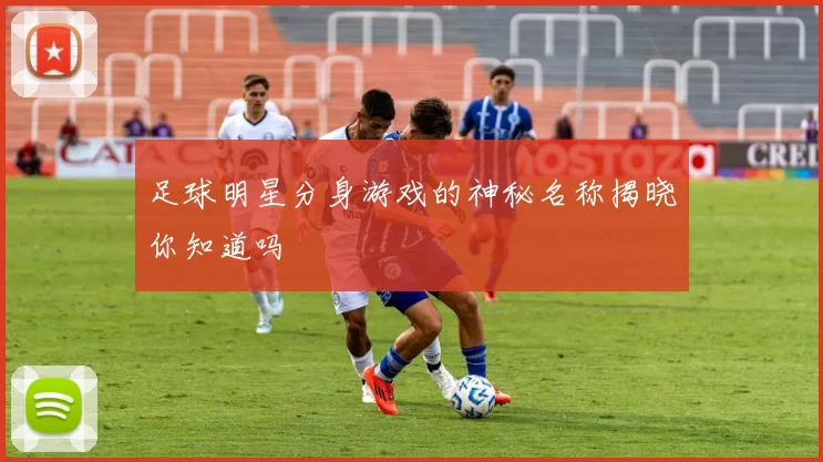 足球明星分身游戏的神秘名称揭晓你知道吗