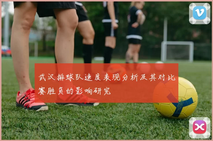 武汉排球队速度表现分析及其对比赛胜负的影响研究