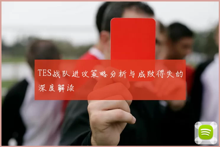 TES战队进攻策略分析与成败得失的深度解读