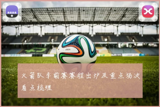 火箭队季前赛赛程出炉及重点场次看点梳理