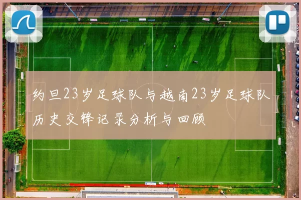 约旦23岁足球队与越南23岁足球队历史交锋记录分析与回顾