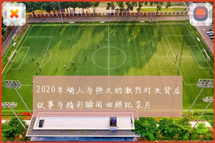 2020年湖人与热火的激烈对决背后故事与精彩瞬间回顾纪录片
