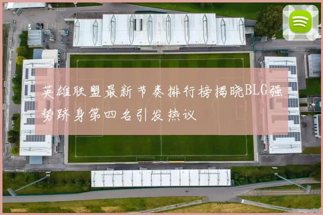 英雄联盟最新节奏排行榜揭晓BLG强势跻身第四名引发热议
