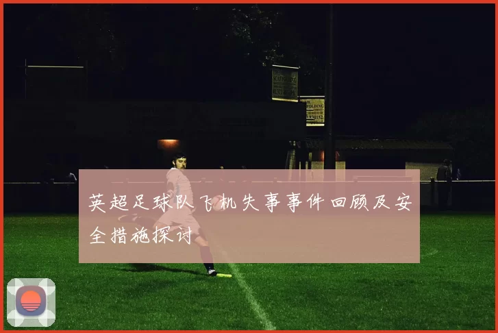 英超足球队飞机失事事件回顾及安全措施探讨