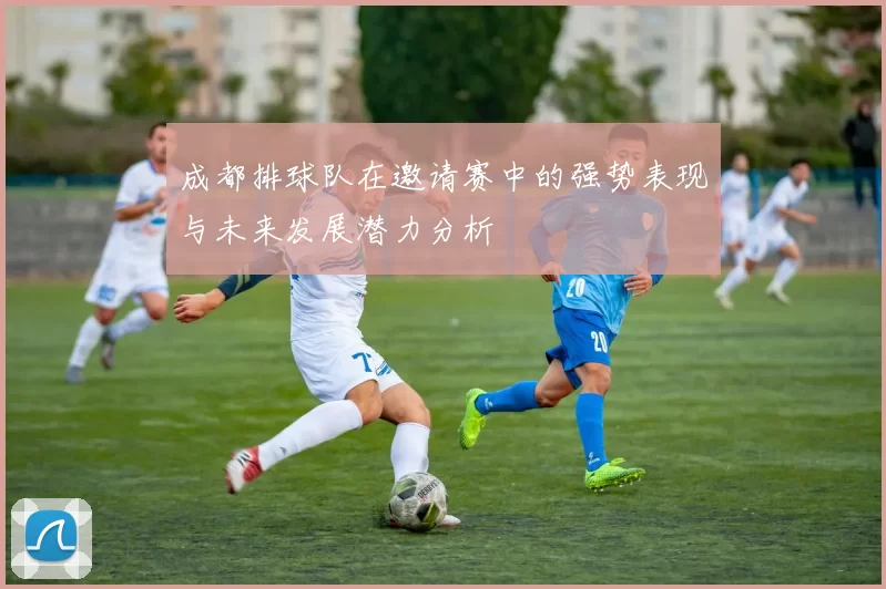 成都排球队在邀请赛中的强势表现与未来发展潜力分析
