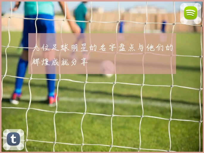 九位足球明星的名字盘点与他们的辉煌成就分享