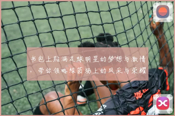 书包上贴满足球明星的梦想与激情，带你领略绿茵场上的风采与荣耀