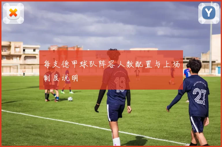 每支德甲球队阵容人数配置与上场制度说明