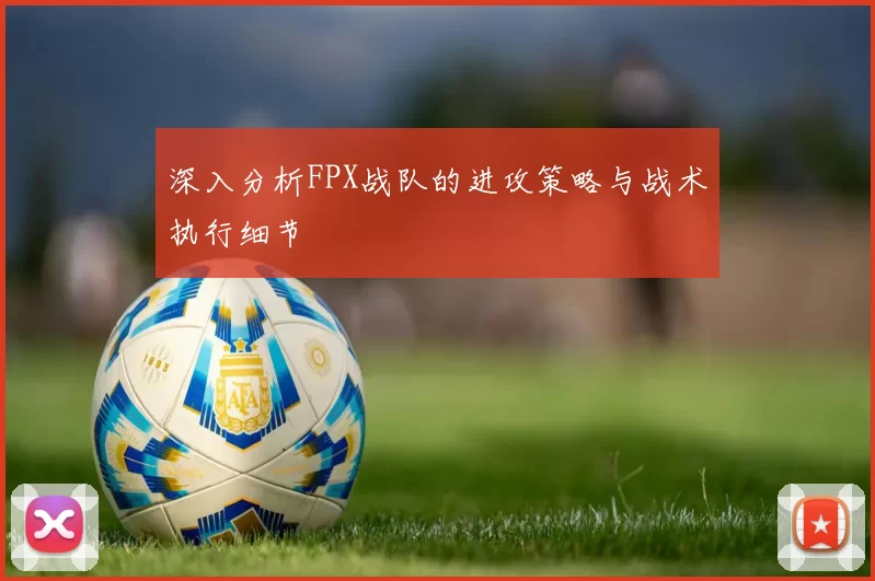 深入分析FPX战队的进攻策略与战术执行细节