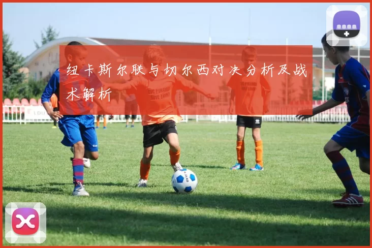 纽卡斯尔联与切尔西对决分析及战术解析