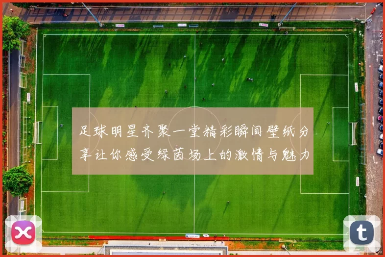 足球明星齐聚一堂精彩瞬间壁纸分享让你感受绿茵场上的激情与魅力