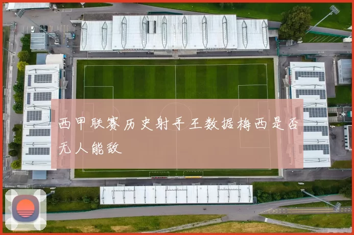 西甲联赛历史射手王数据梅西是否无人能敌