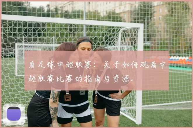 看足球中超联赛：关于如何观看中超联赛比赛的指南与资源。